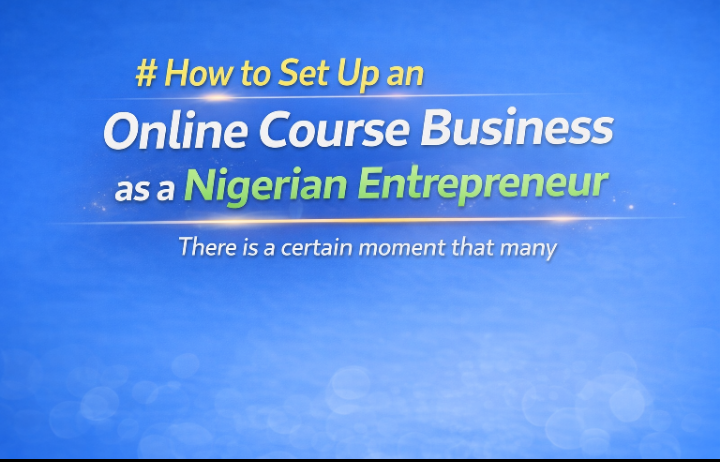 How to Set Up an Online Course Business as a Nigerian Entrepreneur There is a certain moment that many